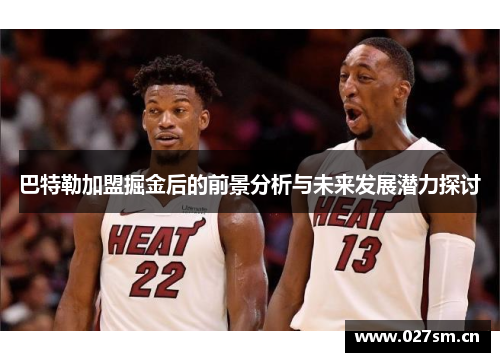 巴特勒加盟掘金后的前景分析与未来发展潜力探讨 巴特勒加盟掘金后的前景分析与未来发展潜力探讨
