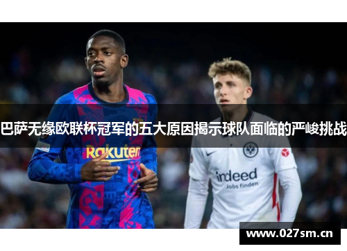 巴萨无缘欧联杯冠军的五大原因揭示球队面临的严峻挑战