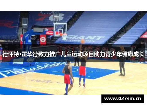 德怀特·霍华德致力推广儿童运动项目助力青少年健康成长