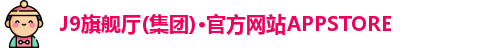 J9旗舰厅(集团)·官方网站APPSTORE